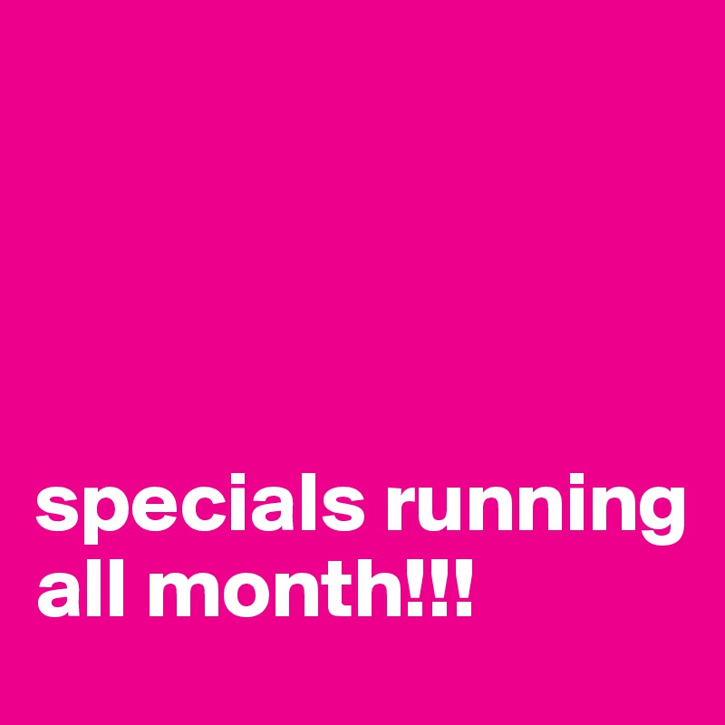 




specials running all month!!!