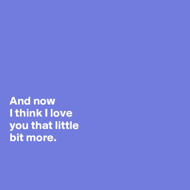 






And now  
I think I love 
you that little 
bit more. 


