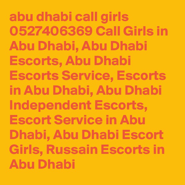 abu dhabi call girls 0527406369 Call Girls in Abu Dhabi, Abu Dhabi Escorts, Abu Dhabi Escorts Service, Escorts in Abu Dhabi, Abu Dhabi Independent Escorts, Escort Service in Abu Dhabi, Abu Dhabi Escort Girls, Russain Escorts in Abu Dhabi