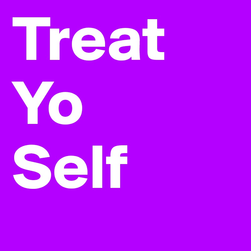 Treat
Yo
Self
