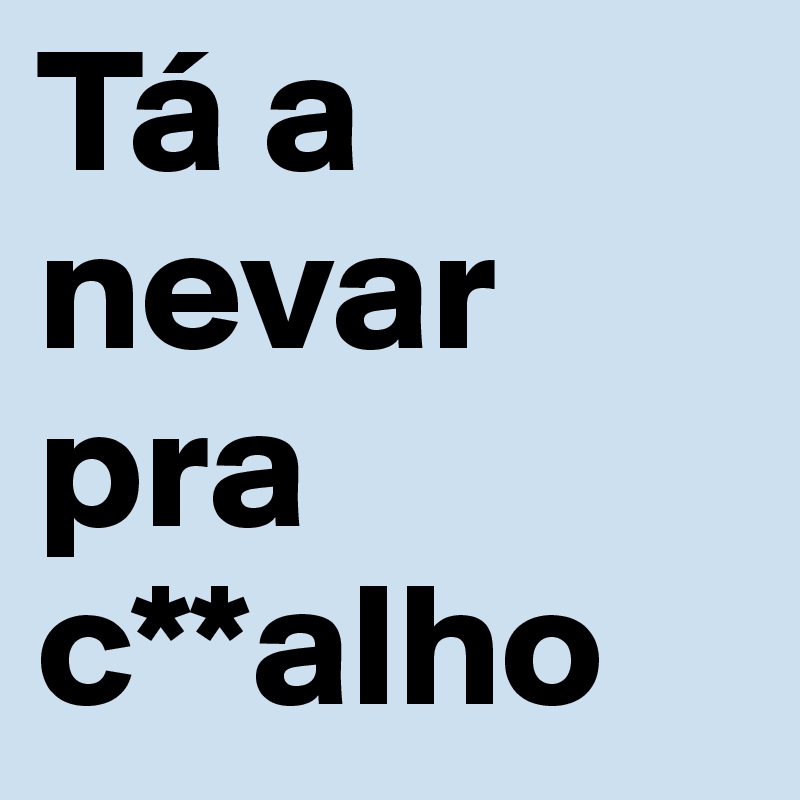 Tá a nevar pra c**alho