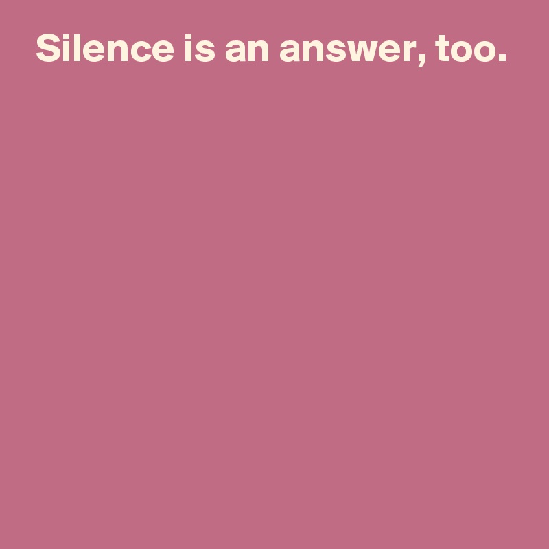  Silence is an answer, too.









