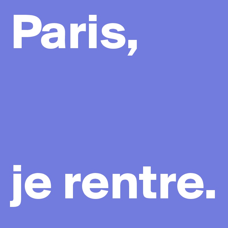 Paris, 


je rentre. 