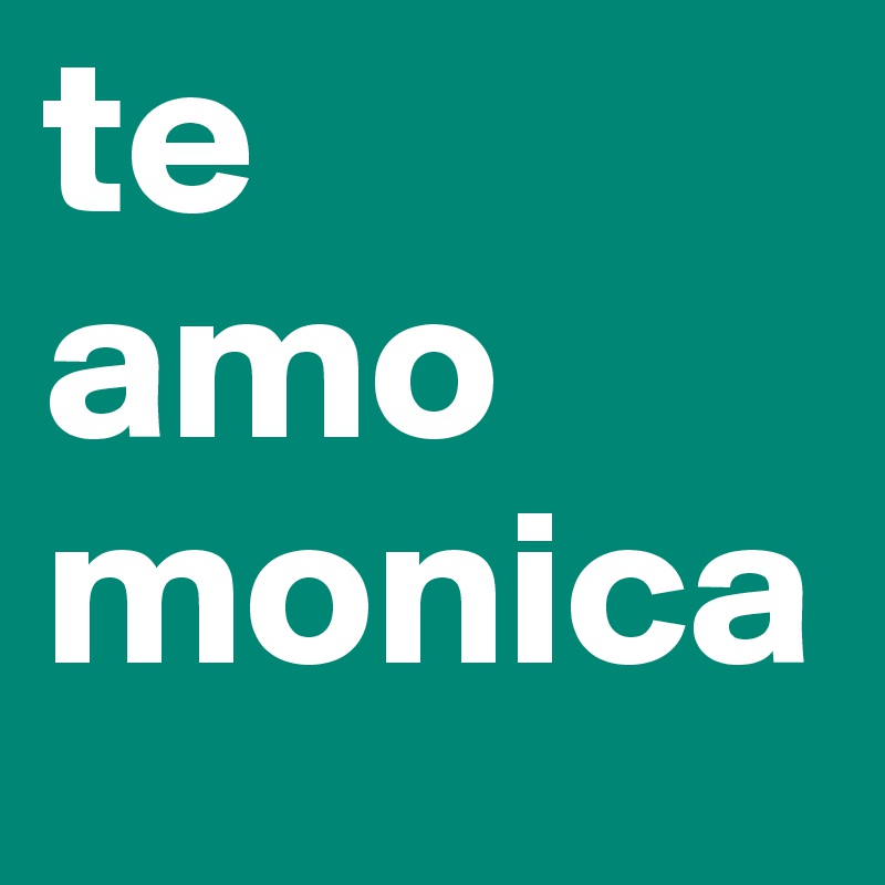 te
amo
monica