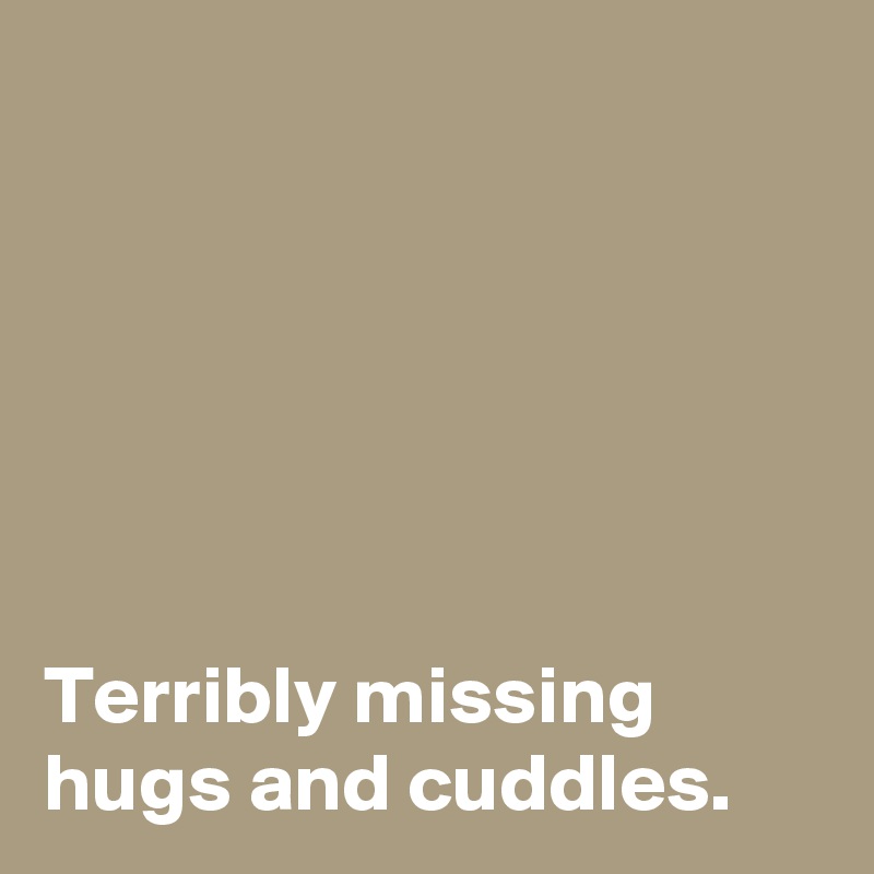 






Terribly missing hugs and cuddles.