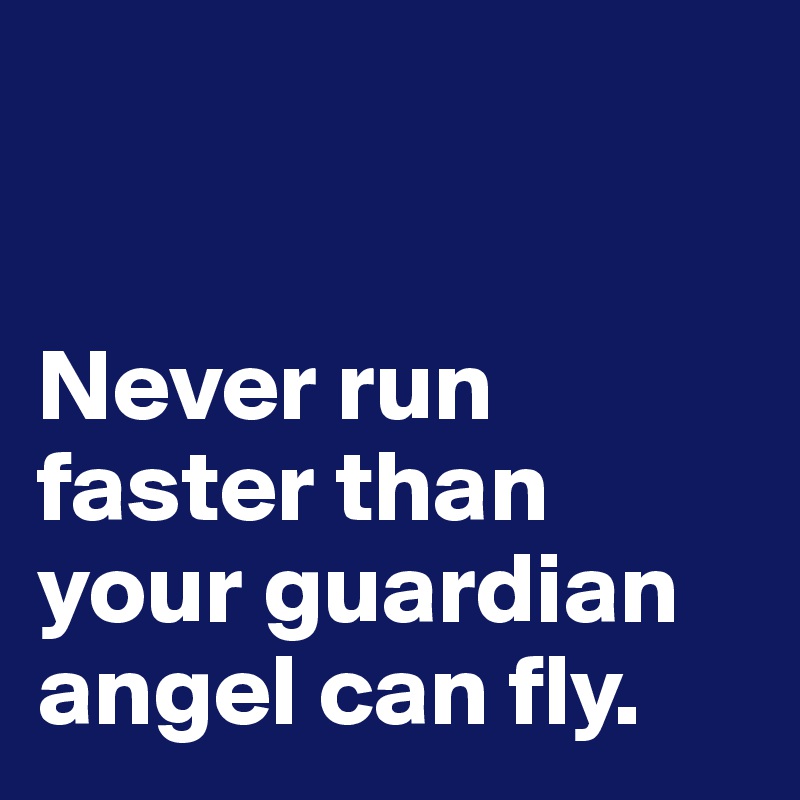 


Never run faster than your guardian angel can fly. 