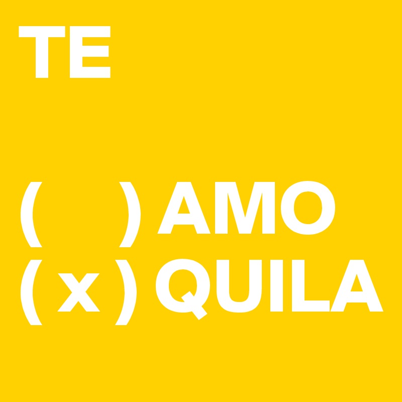 TE

(     ) AMO
( x ) QUILA