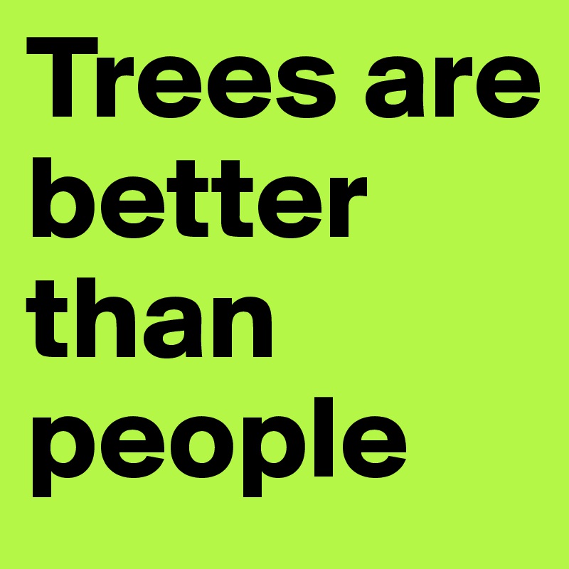 Trees are better than people