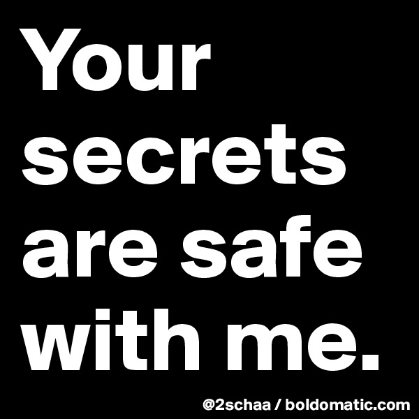 Your      secrets are safe with me.