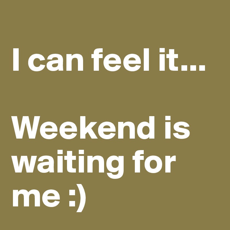 
I can feel it...

Weekend is waiting for me :)