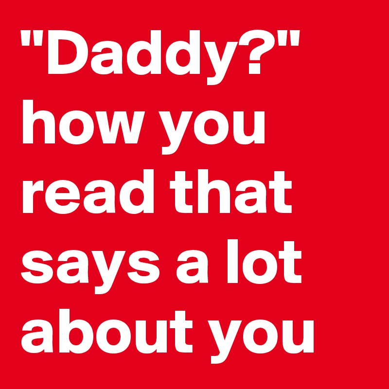 "Daddy?" how you read that says a lot about you 