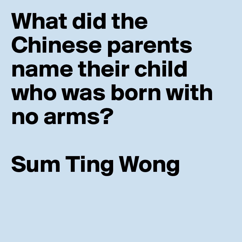 What did the Chinese parents name their child who was born with no arms?

Sum Ting Wong

