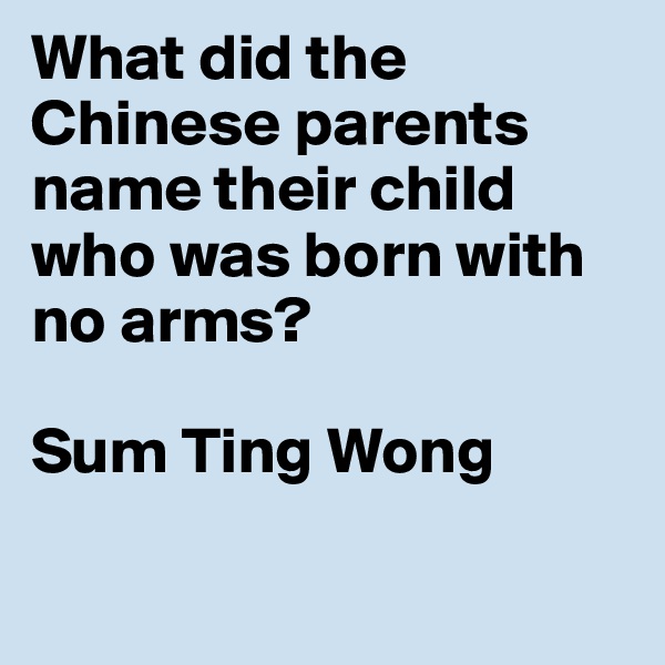 What did the Chinese parents name their child who was born with no arms?

Sum Ting Wong

