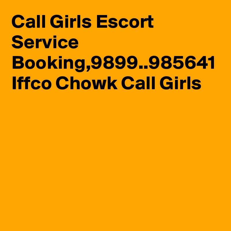 Call Girls Escort Service Booking,9899..985641 Iffco Chowk Call Girls