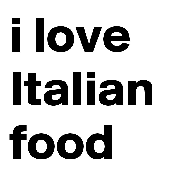 i love Italian food