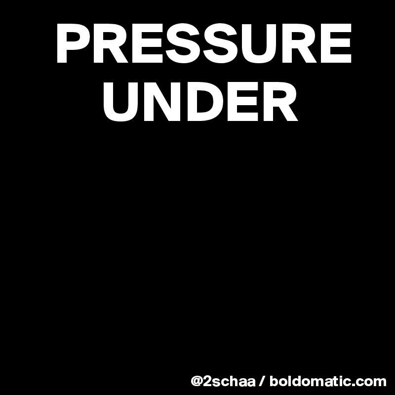    PRESSURE 
       UNDER



