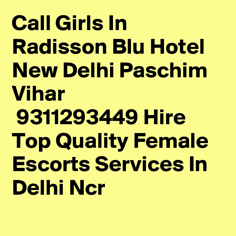 Call Girls In Radisson Blu Hotel New Delhi Paschim Vihar
 9311293449 Hire Top Quality Female Escorts Services In Delhi Ncr
