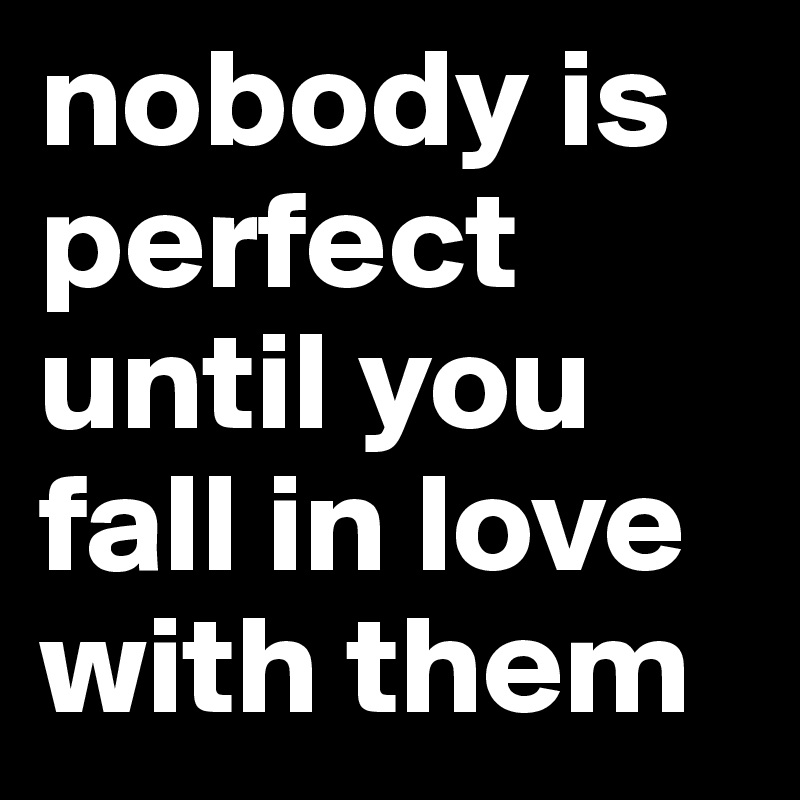 Nobody Is Perfect Until You Fall In Love With Them - Post By Redcat On 