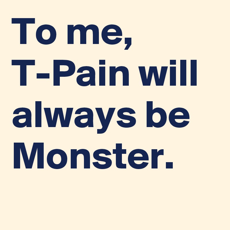 To me, T-Pain will always be Monster.