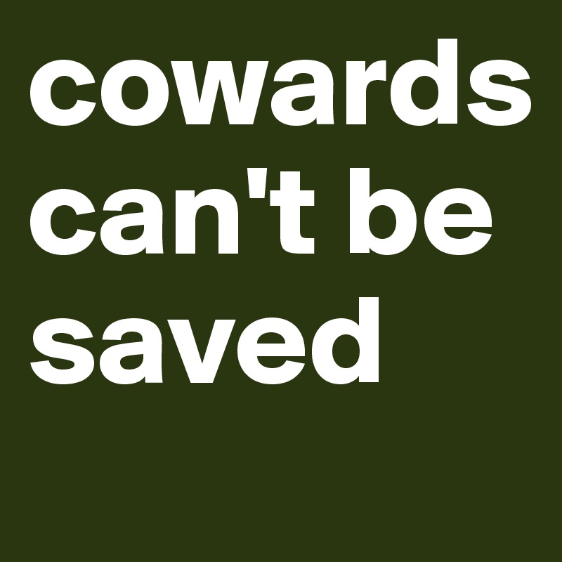 cowards can't be saved