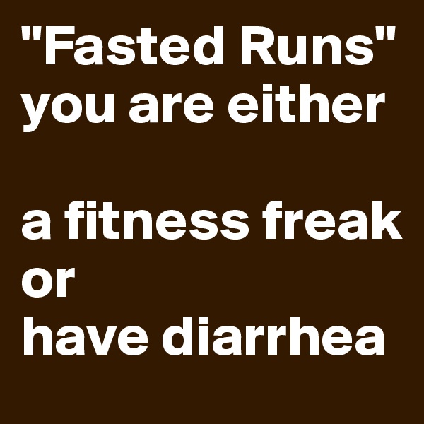 "Fasted Runs"
you are either 

a fitness freak
or
have diarrhea