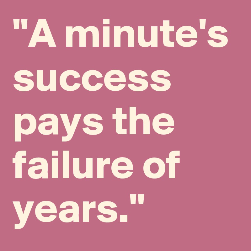 "A minute's success pays the failure of years."