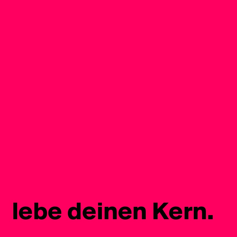 






lebe deinen Kern.