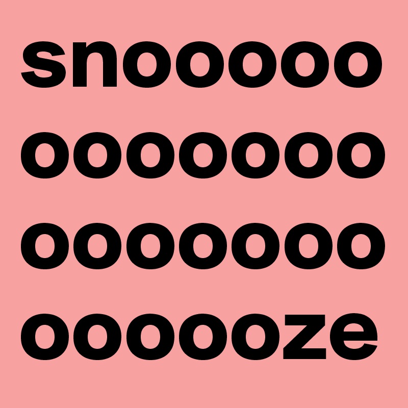 snooooooooooooooooooooooooze