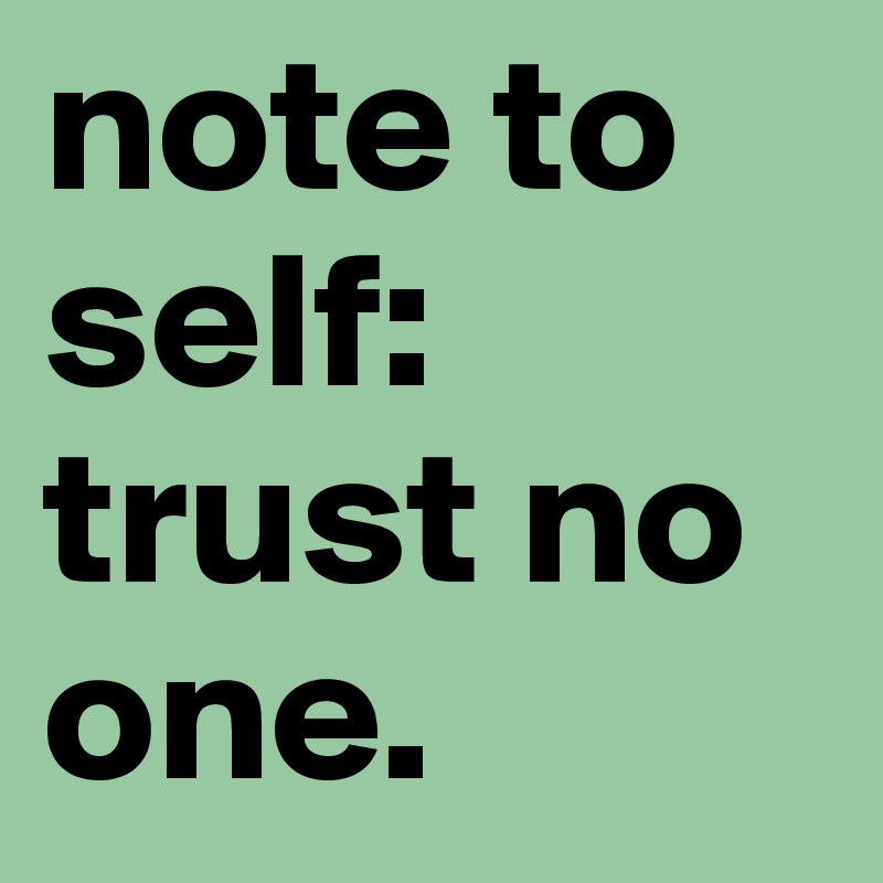note to self:
trust no one. 