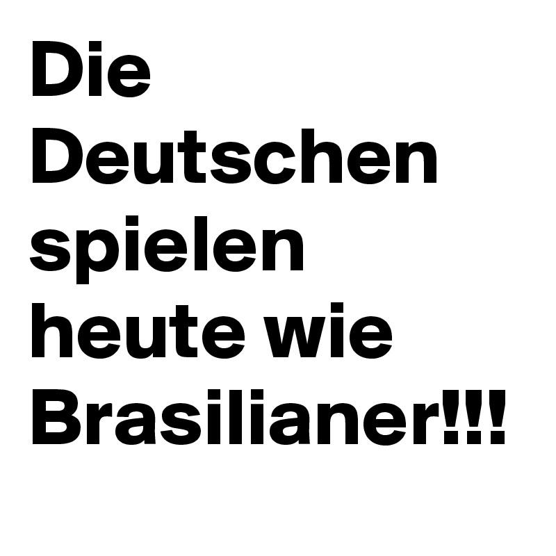 Die Deutschen spielen heute wie Brasilianer!!! 
