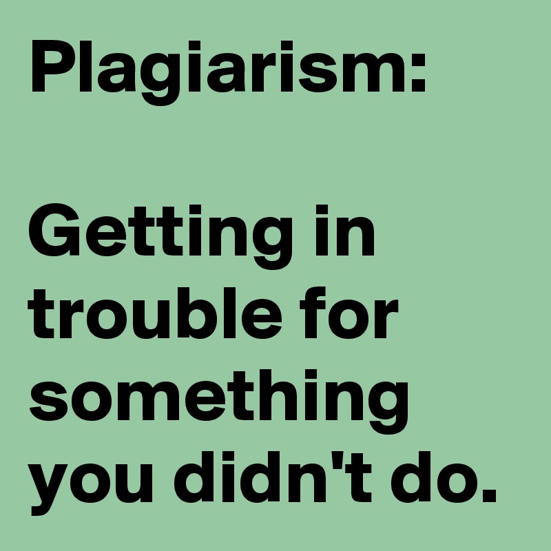 Plagiarism:

Getting in trouble for something you didn't do.