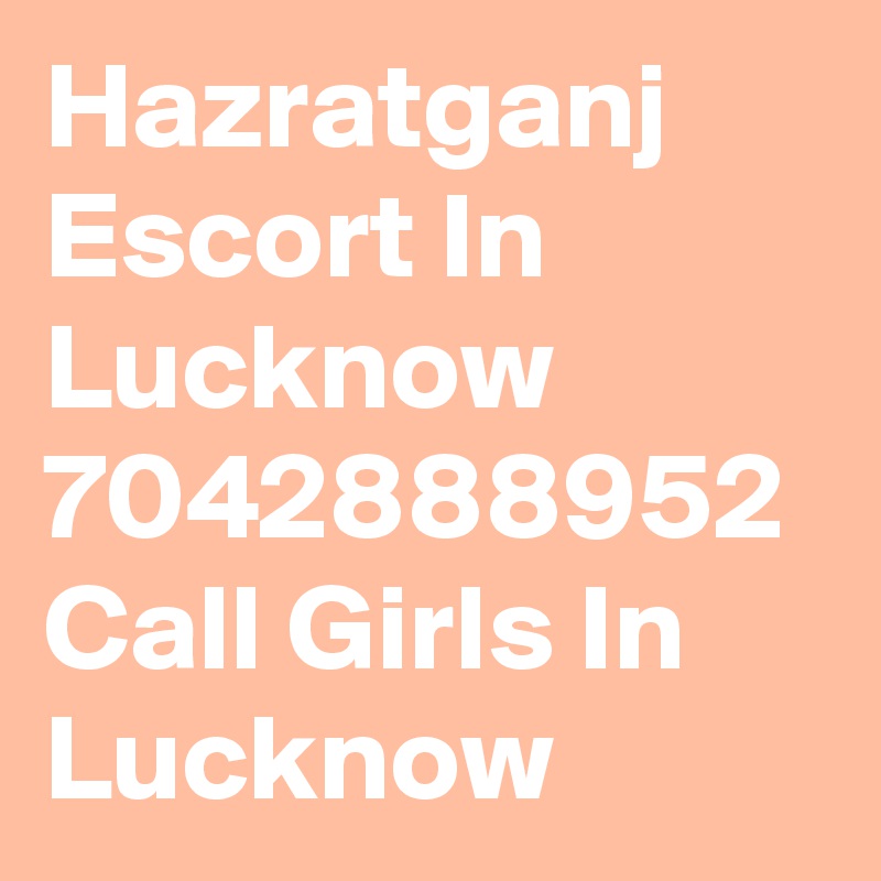 Hazratganj Escort In Lucknow 7042888952 Call Girls In Lucknow 