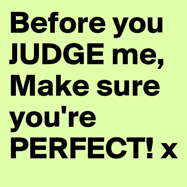 Before you JUDGE me, Make sure you're PERFECT! x