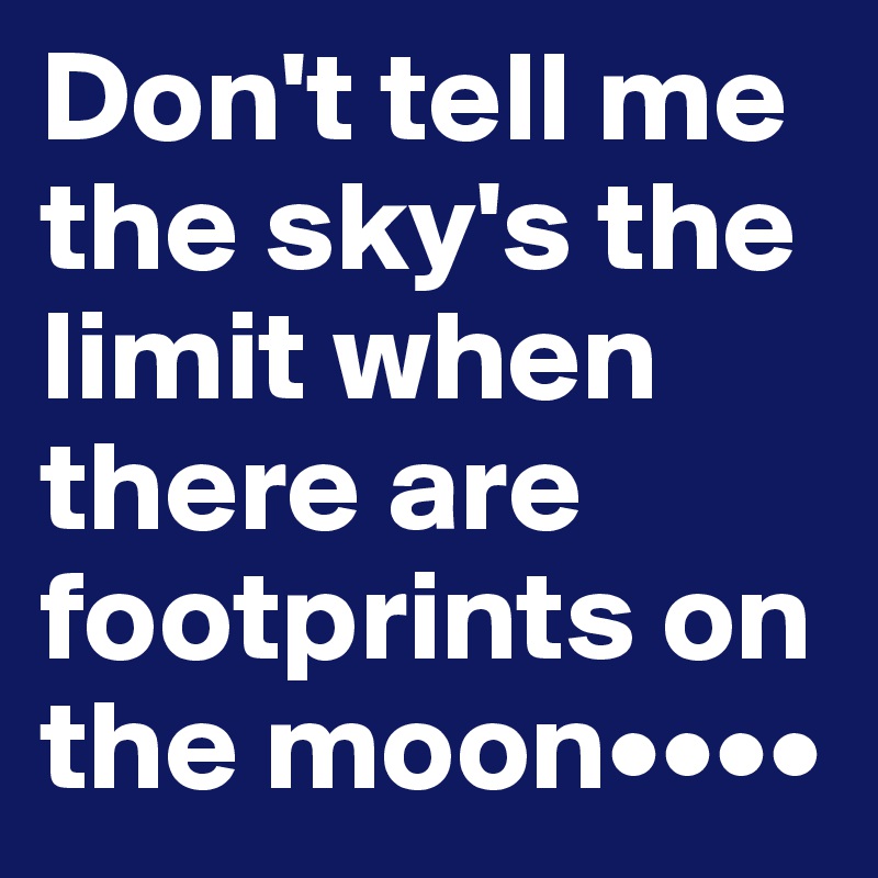 Don't tell me the sky's the limit when there are footprints on the moon••••