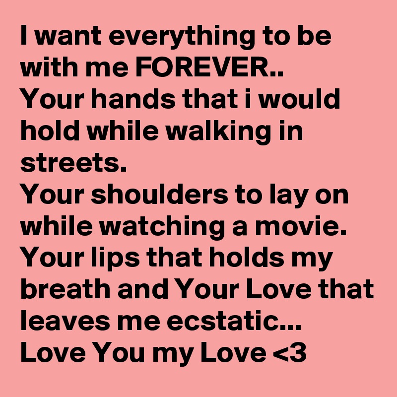 I Want Everything To Be With Me Forever Your Hands That I Would Hold While Walking