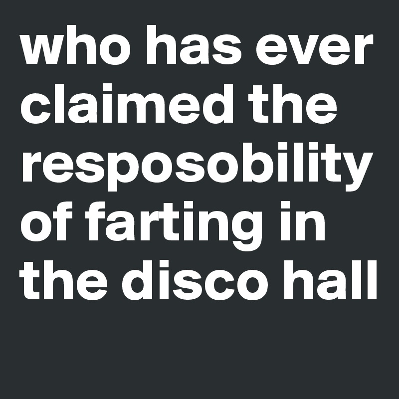 who has ever claimed the resposobility of farting in the disco hall