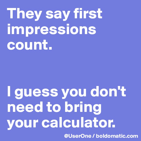 They say first impressions count.


I guess you don't need to bring your calculator.
