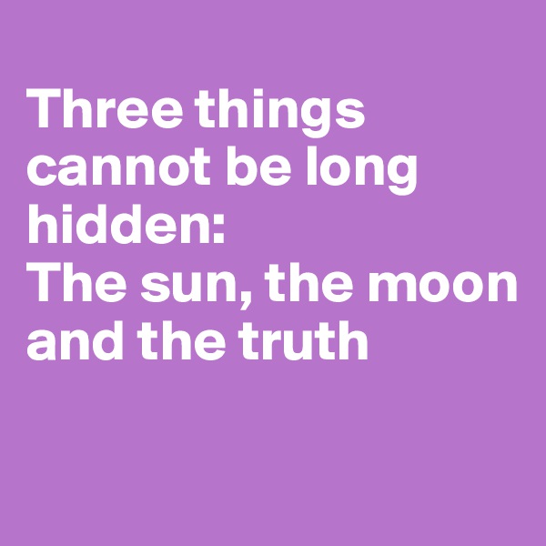 
Three things cannot be long hidden:
The sun, the moon and the truth

