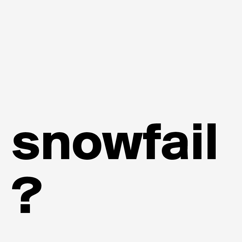 

snowfail?