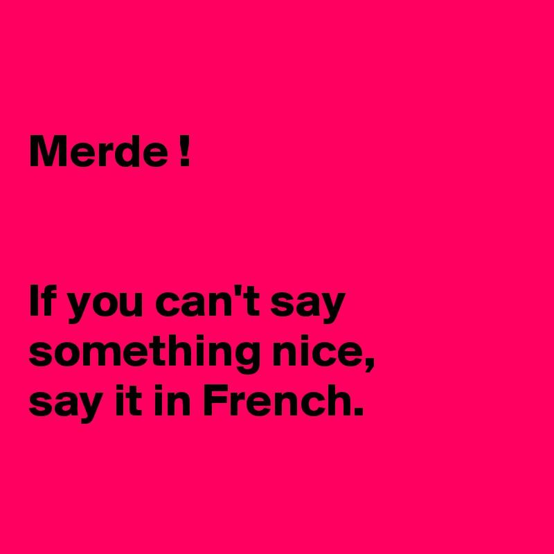 

Merde !


If you can't say something nice, 
say it in French.

