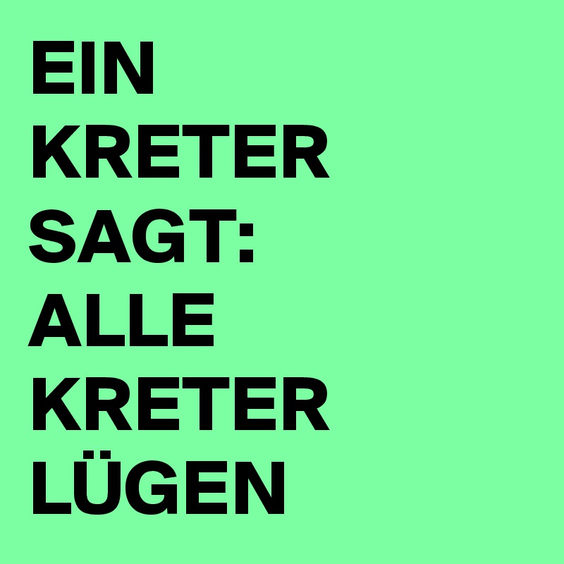 EIN 
KRETER SAGT:
ALLE KRETER LÜGEN