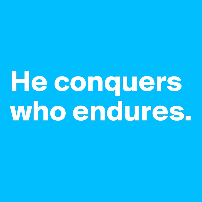

He conquers who endures.

