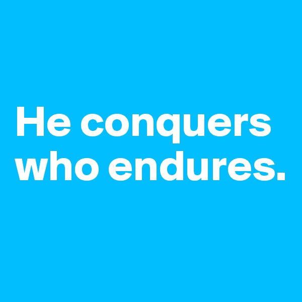 

He conquers who endures.

