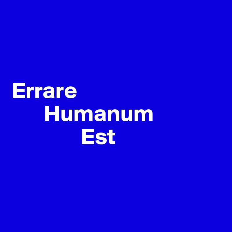 


Errare
       Humanum
               Est


