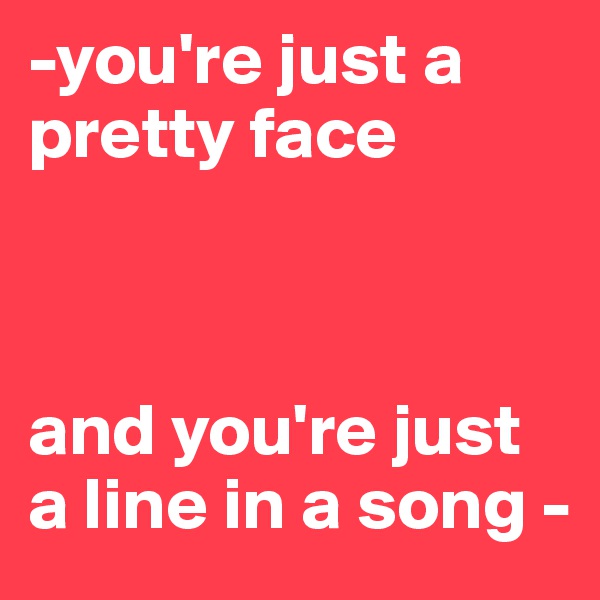 -you're just a pretty face



and you're just a line in a song -