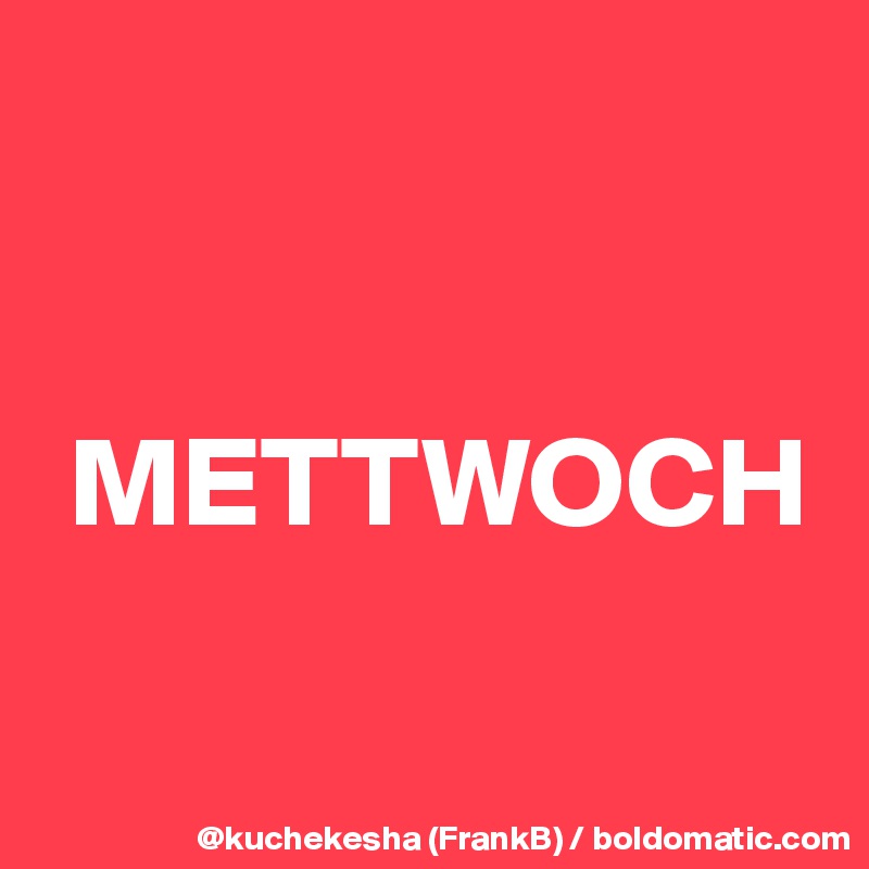 


 METTWOCH

