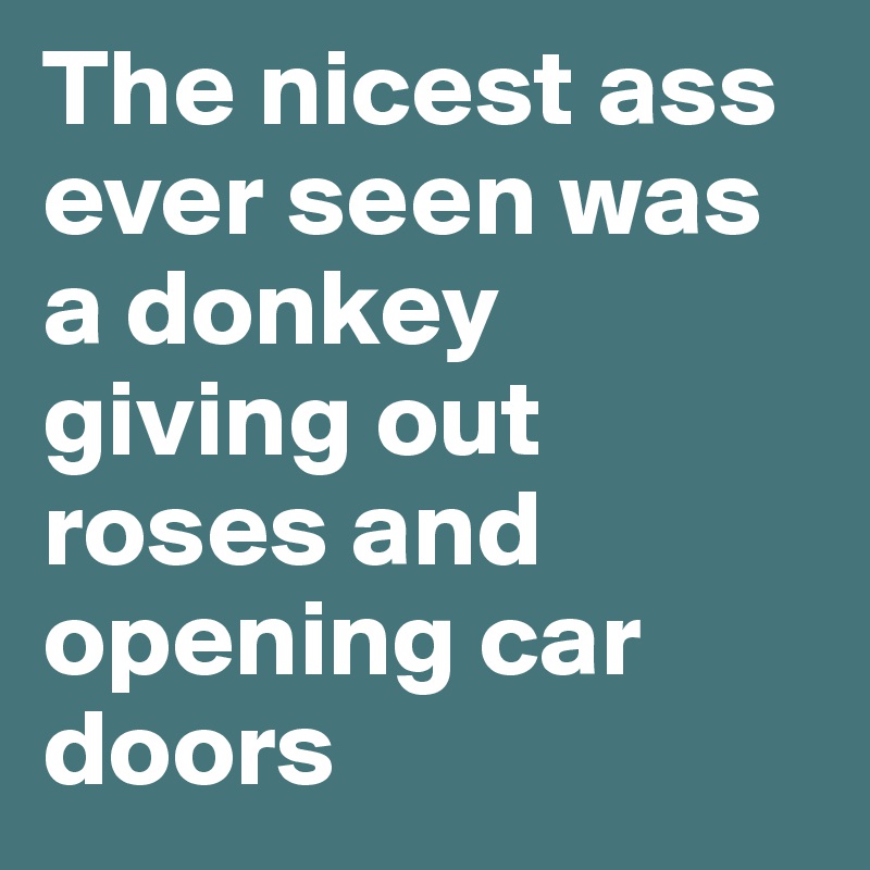The nicest ass ever seen was a donkey giving out roses and opening car doors