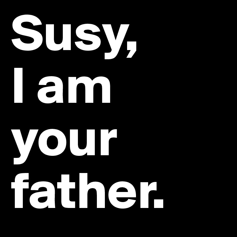 Susy,
I am
your
father.