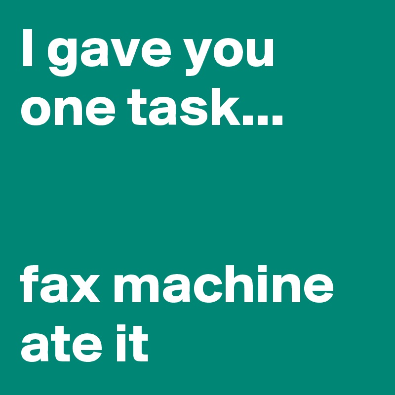 I gave you one task...


fax machine ate it