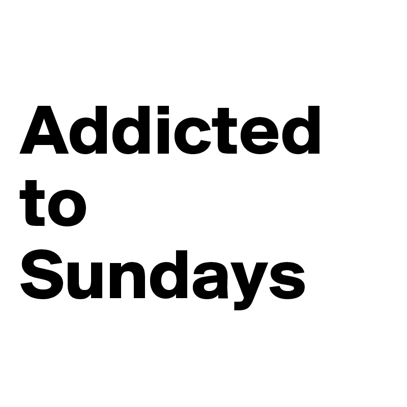 
Addicted to Sundays
